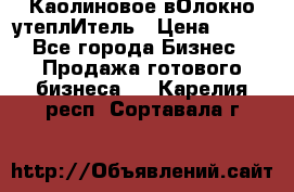 Каолиновое вОлокно утеплИтель › Цена ­ 100 - Все города Бизнес » Продажа готового бизнеса   . Карелия респ.,Сортавала г.